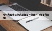 姬小满乳液狂飙奖励自己一发图片（姬小菊百科）