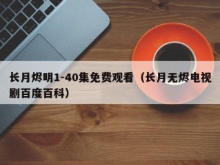 长月烬明1-40集免费观看（长月无烬电视剧百度百科）