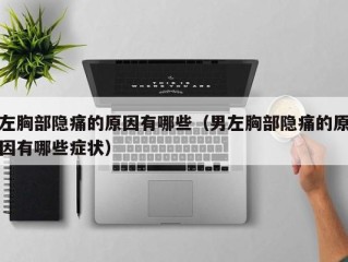 左胸部隐痛的原因有哪些（男左胸部隐痛的原因有哪些症状）