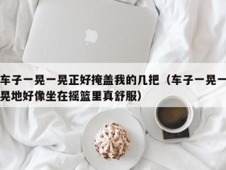 车子一晃一晃正好掩盖我的几把（车子一晃一晃地好像坐在摇篮里真舒服）