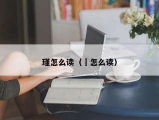瑾怎么读（瓘怎么读）