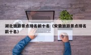 湖北旅游景点排名前十名（安徽旅游景点排名前十名）