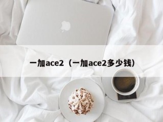 一加ace2（一加ace2多少钱）