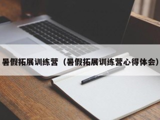 暑假拓展训练营（暑假拓展训练营心得体会）