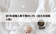 近9年结婚人数下降49.3%（近几年结婚人数）