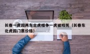 长春一虎园两东北虎相争一虎被咬死（长春东北虎园门票价格）