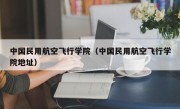 中国民用航空飞行学院（中国民用航空飞行学院地址）