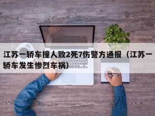 江苏一轿车撞人致2死7伤警方通报（江苏一轿车发生惨烈车祸）