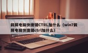 截屏电脑快捷键CTRL加什么（win7截屏电脑快捷键ctrl加什么）
