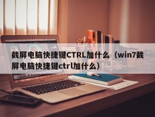 截屏电脑快捷键CTRL加什么（win7截屏电脑快捷键ctrl加什么）