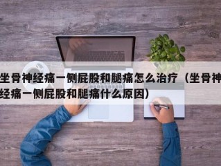 坐骨神经痛一侧屁股和腿痛怎么治疗（坐骨神经痛一侧屁股和腿痛什么原因）