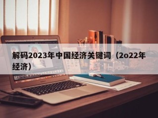 解码2023年中国经济关键词（2o22年经济）