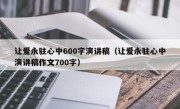 让爱永驻心中600字演讲稿（让爱永驻心中演讲稿作文700字）