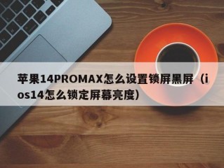 苹果14PROMAX怎么设置锁屏黑屏（ios14怎么锁定屏幕亮度）