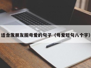 适合发朋友圈母爱的句子（母爱短句八个字）