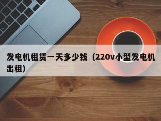 发电机租赁一天多少钱（220v小型发电机出租）