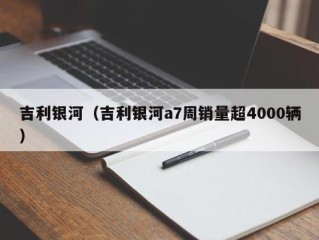 吉利银河（吉利银河a7周销量超4000辆）