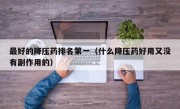 最好的降压药排名第一（什么降压药好用又没有副作用的）
