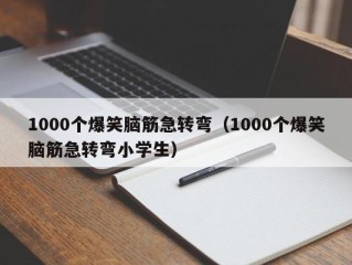 1000个爆笑脑筋急转弯（1000个爆笑脑筋急转弯小学生）