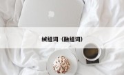 绒组词（融组词）