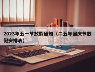 2023年五一节放假通知（二五年国庆节放假安排表）