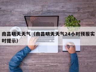 南昌明天天气（南昌明天天气24小时预报实时提示）