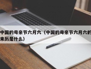 中国的母亲节六月六（中国的母亲节六月六的来历是什么）