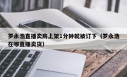 罗永浩直播卖房上架1分钟就被订下（罗永浩在哪直播卖货）