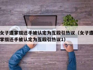女子遭掌掴还手被认定为互殴引热议（女子遭掌掴还手被认定为互殴引热议1）