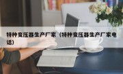 特种变压器生产厂家（特种变压器生产厂家电话）