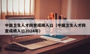 中国卫生人才网查成绩入口（中国卫生人才网查成绩入口2024年）