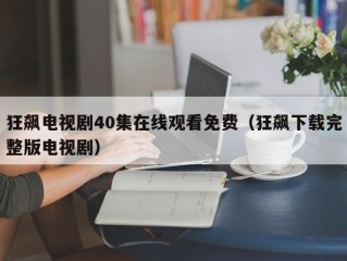 狂飙电视剧40集在线观看免费（狂飙下载完整版电视剧）