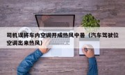 司机误将车内空调开成热风中暑（汽车驾驶位空调出来热风）