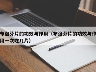 布洛芬片的功效与作用（布洛芬片的功效与作用一次吃几片）