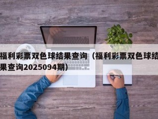 福利彩票双色球结果查询（福利彩票双色球结果查询2025094期）