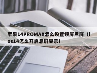 苹果14PROMAX怎么设置锁屏黑屏（ios14怎么开启息屏显示）