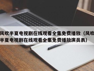 风吹半夏电视剧在线观看全集免费播放（风吹半夏电视剧在线观看全集免费播放演员表）