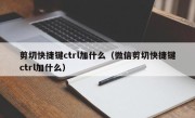 剪切快捷键ctrl加什么（微信剪切快捷键ctrl加什么）
