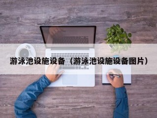 游泳池设施设备（游泳池设施设备图片）