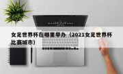 女足世界杯在哪里举办（2021女足世界杯比赛城市）