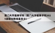 厦门大学嘉庚学院（厦门大学嘉庚学院2025录取分数线是多少）