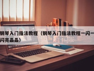 钢琴入门指法教程（钢琴入门指法教程一闪一闪亮晶晶）