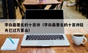 李白最著名的十首诗（李白最著名的十首诗轻舟已过万重山）