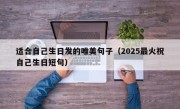 适合自己生日发的唯美句子（2025最火祝自己生日短句）
