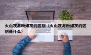 火山灰与粉煤灰的区别（火山灰与粉煤灰的区别是什么）