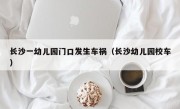 长沙一幼儿园门口发生车祸（长沙幼儿园校车）