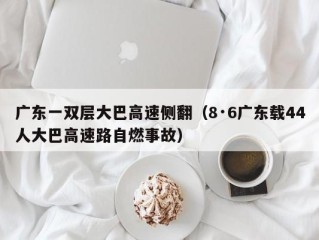 广东一双层大巴高速侧翻（8·6广东载44人大巴高速路自燃事故）