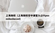 上海微校（上海微校空中课堂入口ttpssmilesheced）