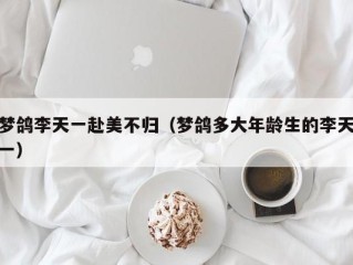 梦鸽李天一赴美不归（梦鸽多大年龄生的李天一）