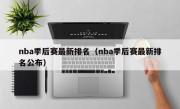nba季后赛最新排名（nba季后赛最新排名公布）
